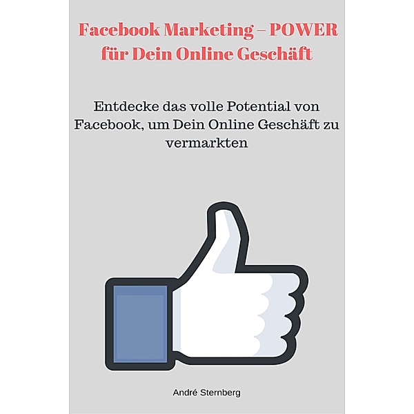 Facebook Marketing - POWER für Dein Online Geschäft, Andre Sternberg