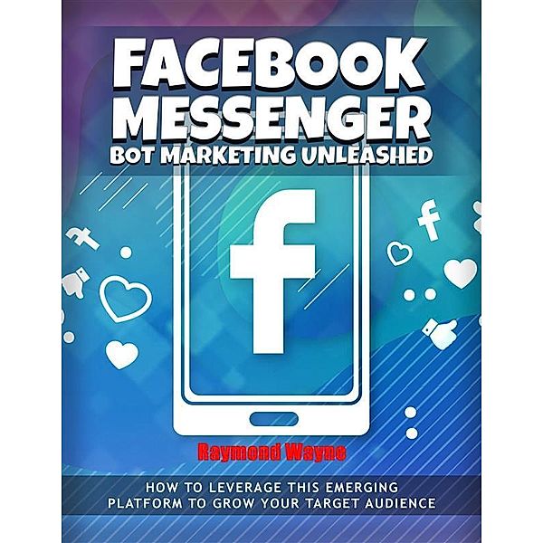 Facebook Messenger Bot Marketing Unleashed, Raymond Wayne