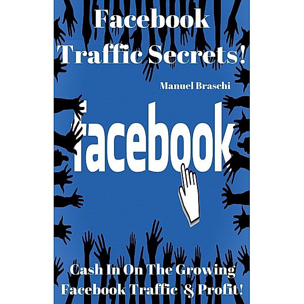 Facebook Traffic Secrets - Cash In On The Growing Facebook Traffic & Profit!, Manuel Braschi
