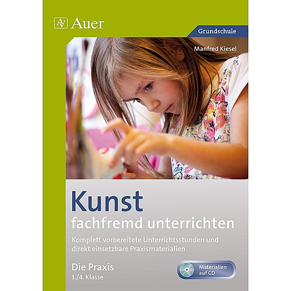 Fachfremd unterrichten Grundschule / Kunst fachfremd unterrichten, Die Praxis 3/4, m. 1 CD-ROM, Manfred Kiesel