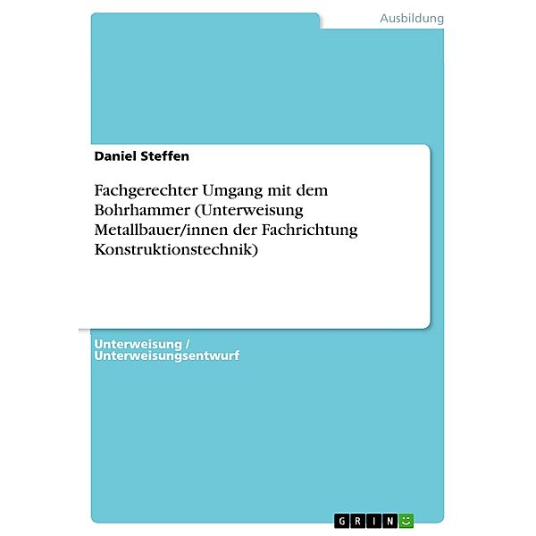 Fachgerechter Umgang mit dem Bohrhammer (Unterweisung Metallbauer/innen der Fachrichtung Konstruktionstechnik), Daniel Steffen