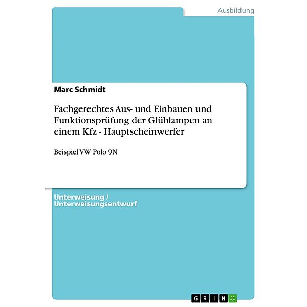 Fachgerechtes Aus- und Einbauen und Funktionsprüfung der Glühlampen an einem Kfz - Hauptscheinwerfer, Marc Schmidt