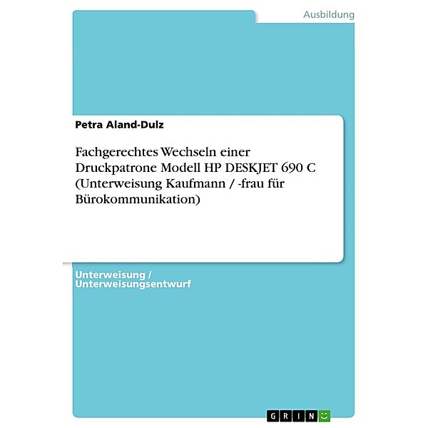 Fachgerechtes Wechseln einer Druckpatrone Modell HP DESKJET 690 C (Unterweisung Kaufmann / -frau für Bürokommunikation), Petra Aland-Dulz