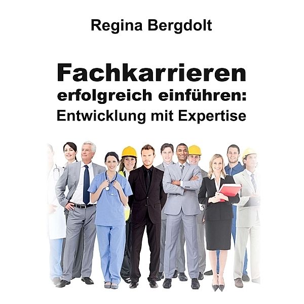 Fachkarrieren erfolgreich einführen: Entwicklung mit Expertise, Regina Bergdolt