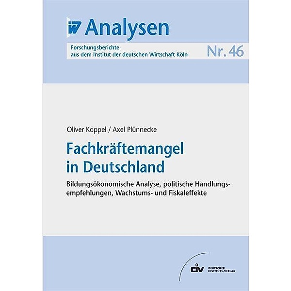 Fachkräftemangel in Deutschland / IW-Analysen - Forschungsberichte Institut der deutschen Wirtschaft Köln Bd.46, Oliver Koppel, Axel Plünnecke
