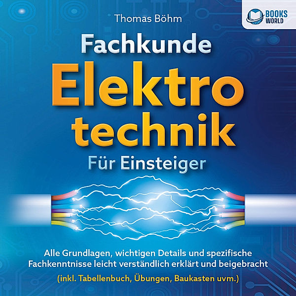 Fachkunde Elektrotechnik für Einsteiger: Alle Grundlagen, wichtigen Details und spezifische Fachkenntnisse leicht verständlich erklärt und beigebracht (inkl. Tabellenbuch, Übungen, Baukasten uvm.), Thomas Böhm