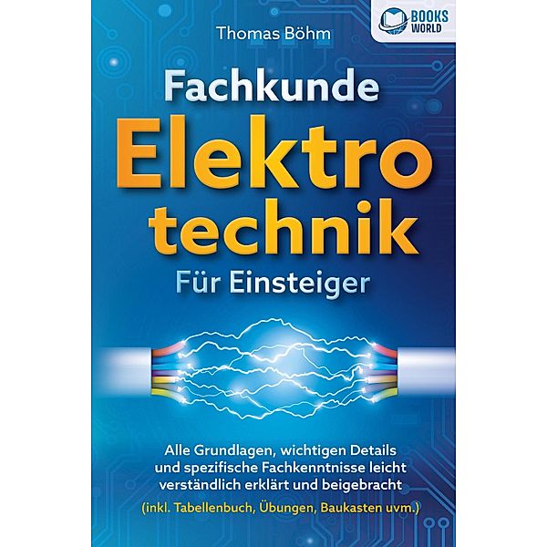 Fachkunde Elektrotechnik für Einsteiger: Alle Grundlagen, wichtigen Details und spezifische Fachkenntnisse leicht verständlich erklärt und beigebracht (inkl. Tabellenbuch, Übungen, Baukasten uvm.), Thomas Böhm