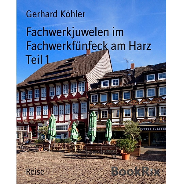Fachwerkjuwelen im Fachwerkfünfeck am Harz Teil 1, Gerhard Köhler