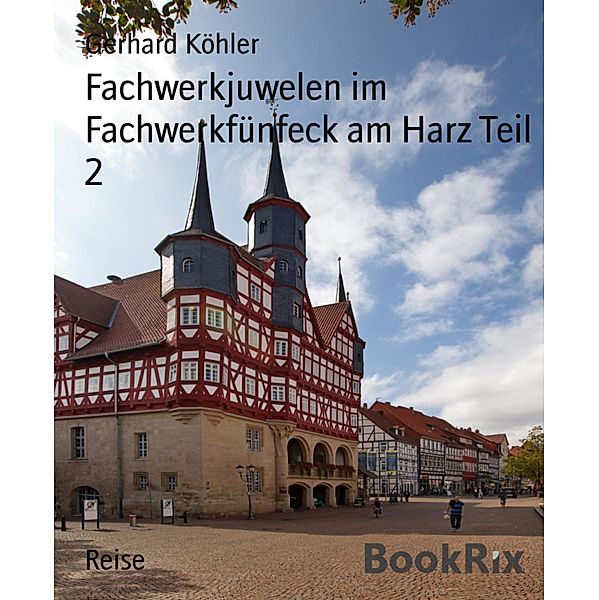 Fachwerkjuwelen im Fachwerkfünfeck am Harz Teil 2, Gerhard Köhler