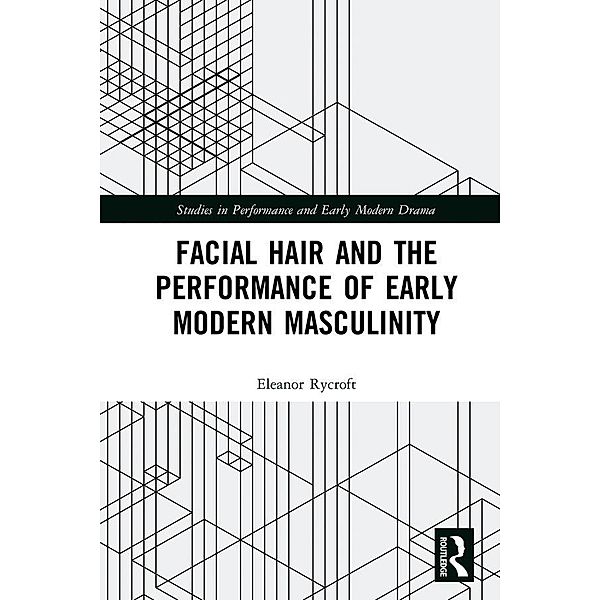 Facial Hair and the Performance of Early Modern Masculinity, Eleanor Rycroft