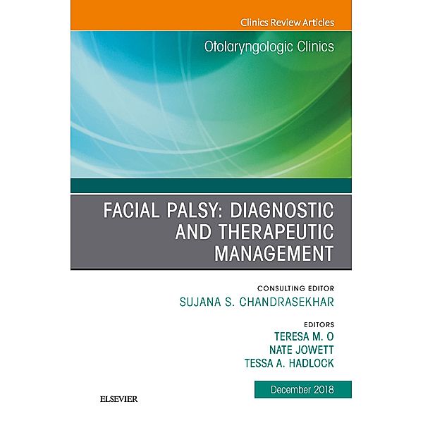 Facial Palsy: Diagnostic and Therapeutic Management, An Issue of Otolaryngologic Clinics of North America, Ebook, Teresa O, Nate Jowett