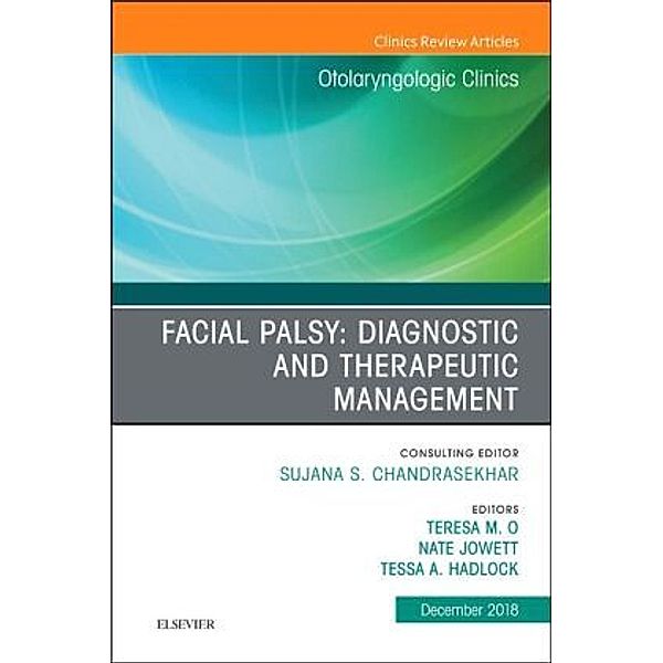 Facial Palsy: Diagnostic and Therapeutic Management, An Issue of Otolaryngologic Clinics of North America, Teresa O, Nate Jowett