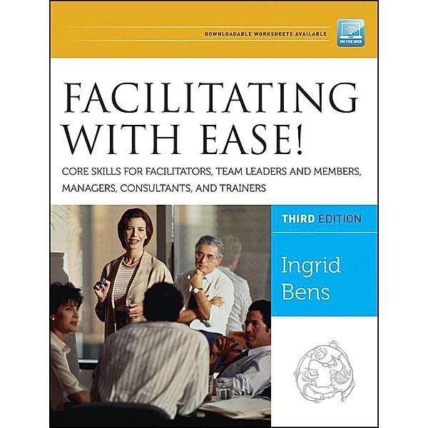 Facilitating with Ease! Core Skills for Facilitators, Team Leaders and  Members, Managers, Consultants, and Trainers, Ingrid Bens