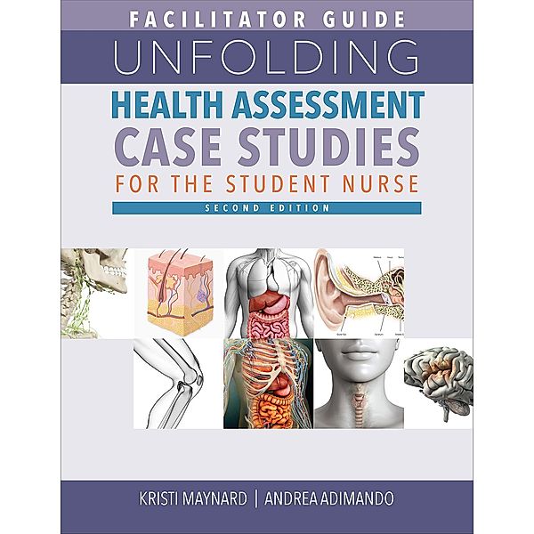 Facilitator Guide for Unfolding Health Assessment Case Studies for the Student Nurse, Second Edition, Kristi Maynard, Andrea Adimando
