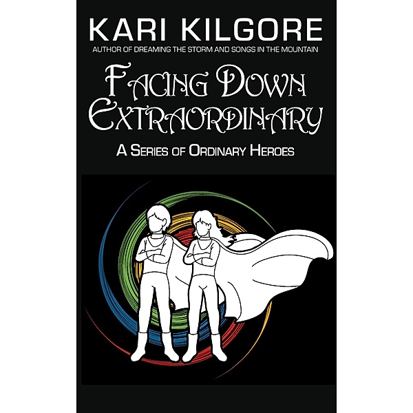 Facing Down Extraordinary: A Series of Ordinary Heroes, Kari Kilgore