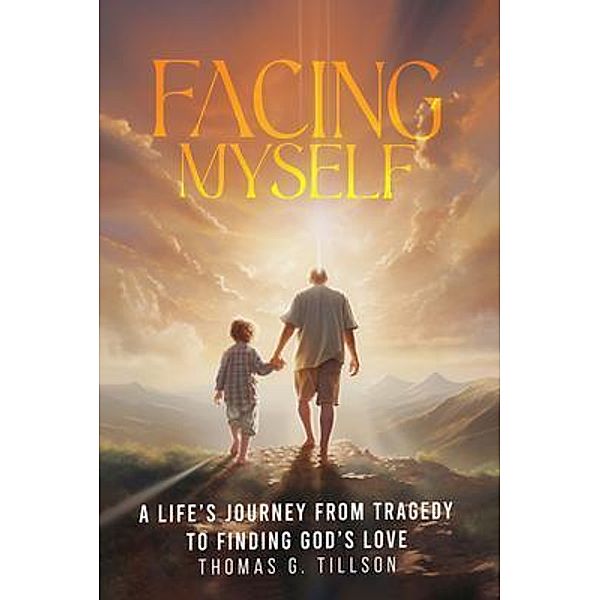 Facing Myself - A life's journey from tragedy to finding God's love, Thomas G. Tillson