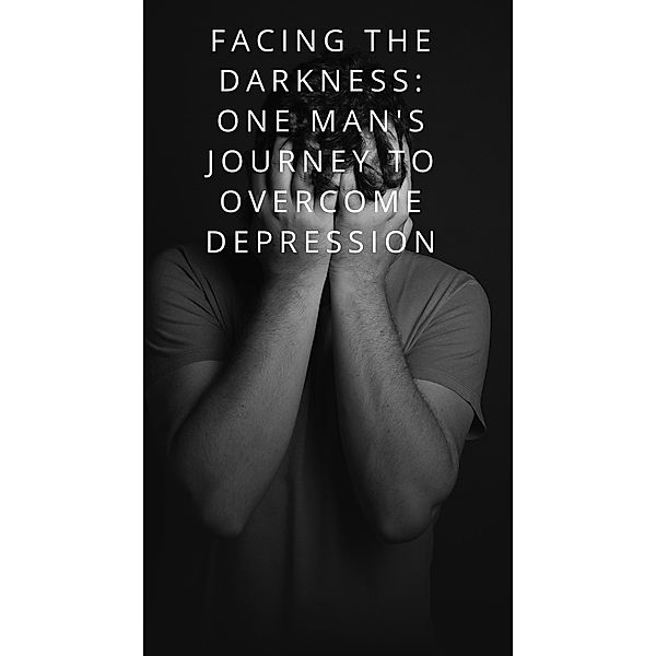 Facing The Darkness:One Man's Journey To Overcome Depression, Jeff Lorenz