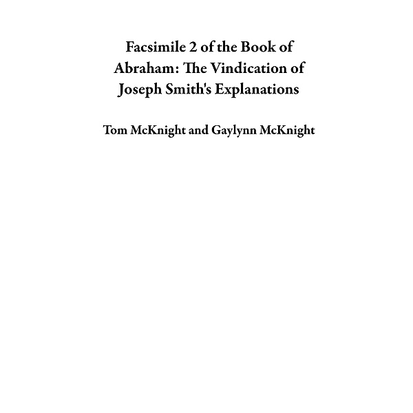 Facsimile 2 of the Book of Abraham: The Vindication of Joseph Smith's Explanations, Tom McKnight, Gaylynn McKnight