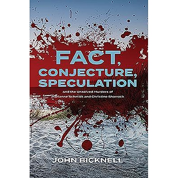Fact, Conjecture, Speculation and the Unsolved Murders of Marianne Schmidt and Christine Sharrock, John Bicknell