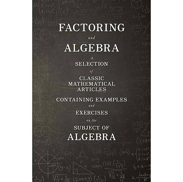 Factoring and Algebra - A Selection of Classic Mathematical Articles Containing Examples and Exercises on the Subject of Algebra (Mathematics Series), Various