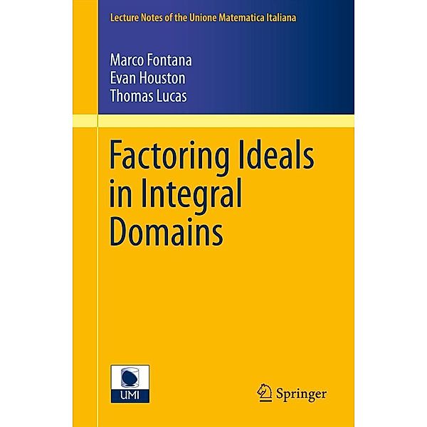 Factoring Ideals in Integral Domains / Lecture Notes of the Unione Matematica Italiana Bd.14, Marco Fontana, Evan Houston, Thomas Lucas