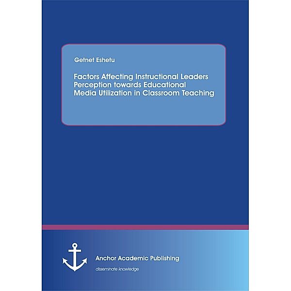 Factors Affecting Instructional Leaders Perception towards Educational Media Utilization in Classroom Teaching, Getnet Eshetu