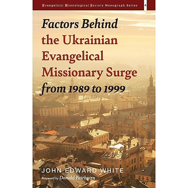 Factors Behind the Ukrainian Evangelical Missionary Surge from 1989 to 1999 / Evangelical Missiological Society Monograph Series Bd.4, John Edward White