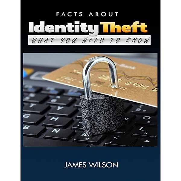 Facts About Identity Theft: All You Need to Know, James Wilson