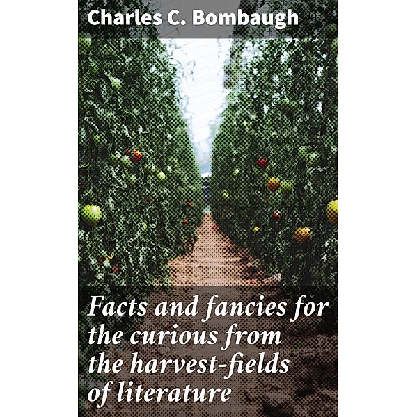 Facts and fancies for the curious from the harvest-fields of literature, Charles C. Bombaugh