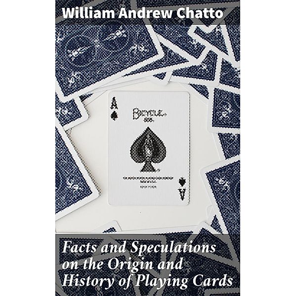 Facts and Speculations on the Origin and History of Playing Cards, William Andrew Chatto