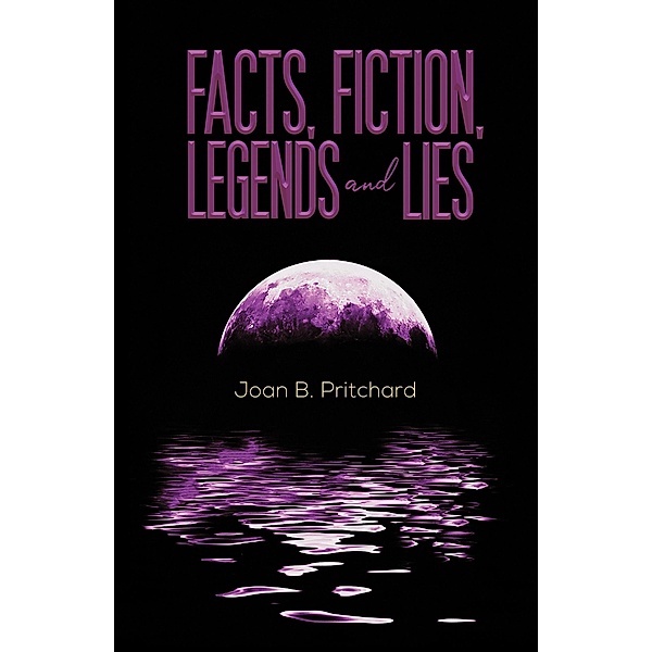 Facts, Fiction, Legends and Lies / Austin Macauley Publishers Ltd, Joan B Pritchard