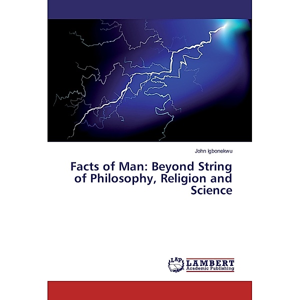 Facts of Man: Beyond String of Philosophy, Religion and Science, John Igbonekwu