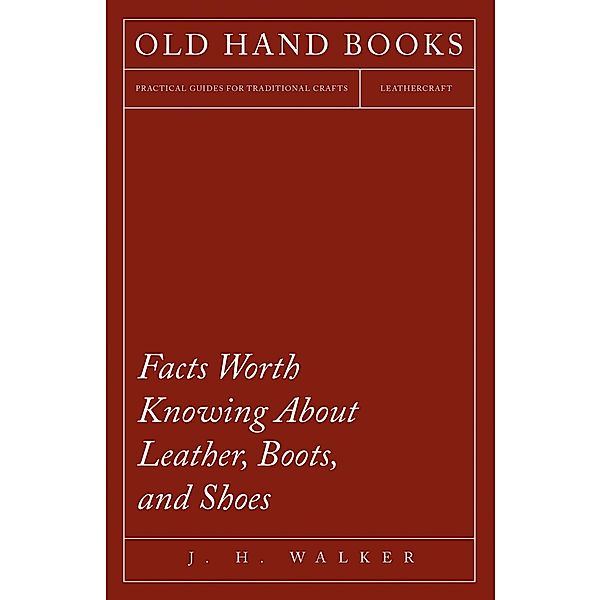 Facts Worth Knowing About Leather, Boots, and Shoes, J. H. Walker