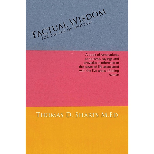 Factual  Wisdom   for the Age of Apostasy, Thomas D. Sharts