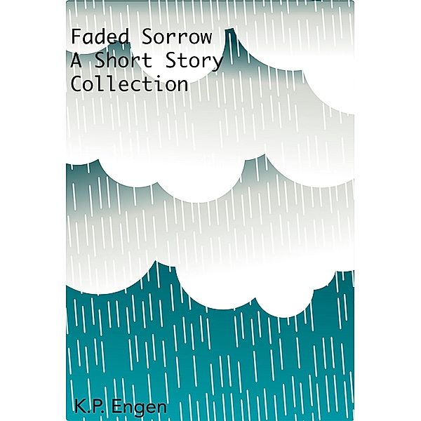 Faded Sorrow A Short Story Collection, K. P. Engen