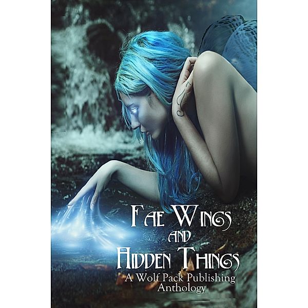 Fae Wings and Hidden Things, Angel Blackwood, Elana Gomel, Layne Calry, Warren Rochelle, Stephen Blake, Jaap Boekestein, John A. McColley, Cynthia June Long, Vonnie Winslow Crist, Deborah Brown