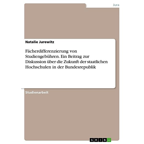 Fächerdifferenzierung von Studiengebühren. Ein Beitrag zur Diskussion über die Zukunft der staatlichen Hochschulen in der Bundesrepublik, Natalie Jurewitz