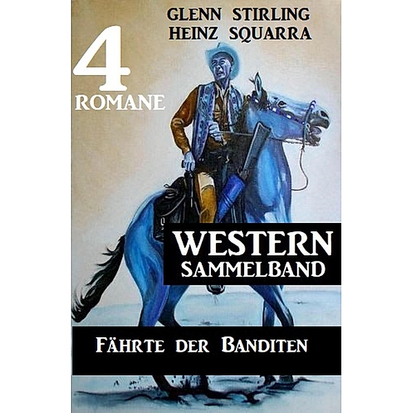 Fährte der Banditen: Western Sammelband 4 Romane, Glenn Stirling, Heinz Squarra