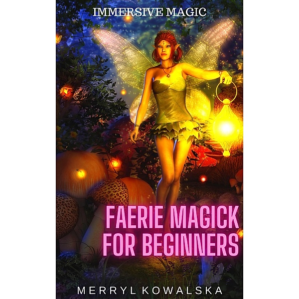 Faerie Magick for Beginners (Immersive Magic, #3) / Immersive Magic, Merryl Kowalska