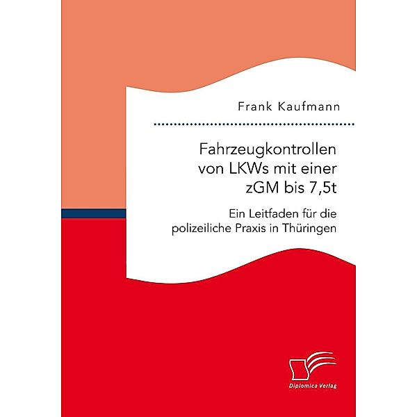Fahrzeugkontrollen von LKWs mit einer zGM bis 7,5t: Ein Leitfaden für die polizeiliche Praxis in Thüringen, Frank Kaufmann