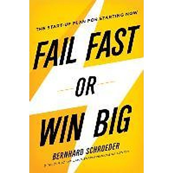 Fail Fast or Win Big: The Start-Up Plan for Starting Now, Bernhard Schroeder