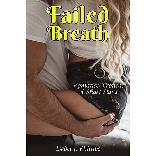 Failed Breath (ROMANCE EROTICA, SHORT STORIES) / ROMANCE EROTICA, SHORT STORIES, Isabel J Phillips