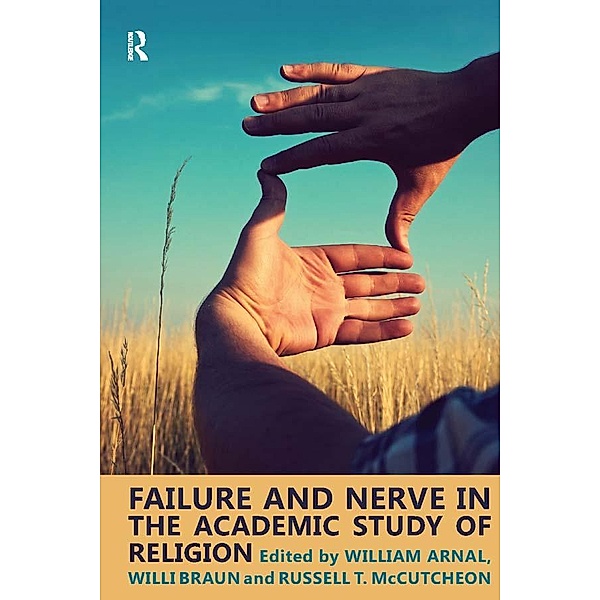 Failure and Nerve in the Academic Study of Religion, William E. Arnal, Willi Braun, Russell T. McCutcheon
