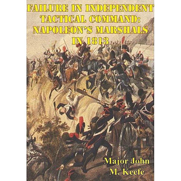 Failure In Independent Tactical Command: Napoleon's Marshals In 1813, Major John M. Keefe