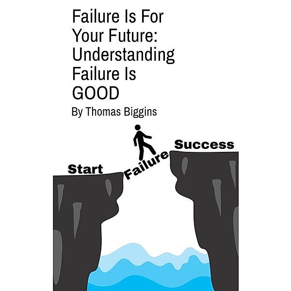 Failure Is For Your Future: Understanding Failure Is Good, Thomas Biggins