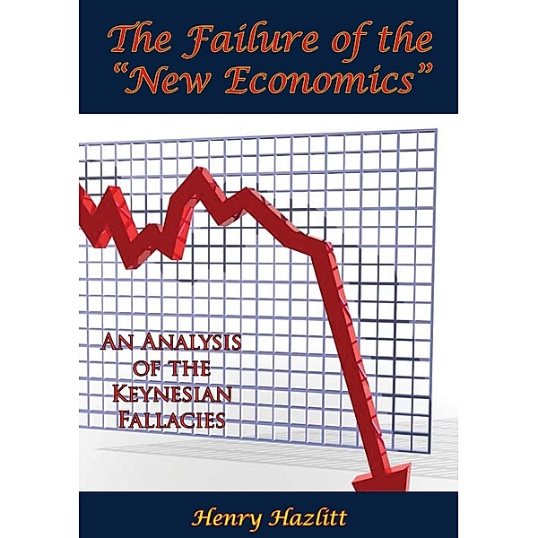 Failure of the &quote;New Economics&quote;: An Analysis of the Keynesian Fallacies, Henry Hazlitt