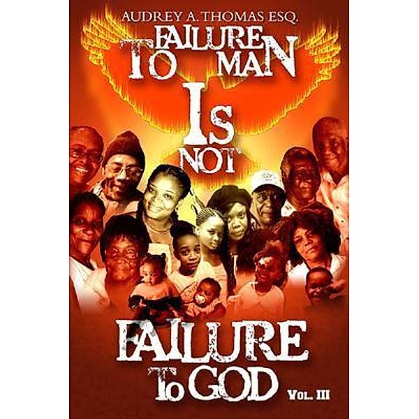 Failure to Man is Not Failure to God, Audrey Thomas ESQ.