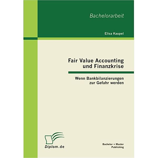 Fair Value Accounting und Finanzkrise: Wenn Bankbilanzierungen zur Gefahr werden, Elisa Kaupel