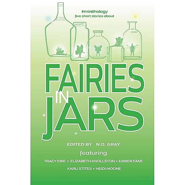 Fairies in Jars (#minithology), N. D. Gray, Tracy Eire, Ember Fane, Elizabeth Knollston, Heidi Moone, Karli Stites