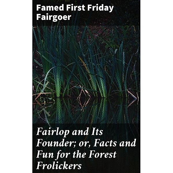 Fairlop and Its Founder; or, Facts and Fun for the Forest Frolickers, Famed First Friday Fairgoer